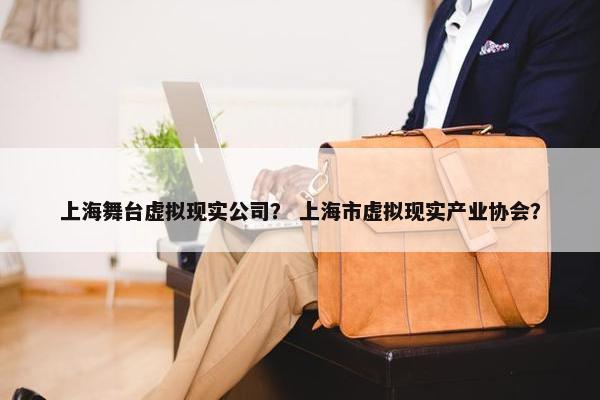 上海舞台虚拟现实公司？ 上海市虚拟现实产业协会？