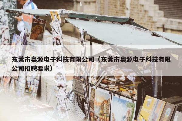 东莞市奥源电子科技有限公司（东莞市奥源电子科技有限公司招聘要求）