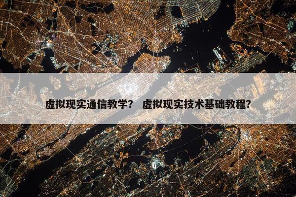 虚拟现实通信教学？ 虚拟现实技术基础教程？