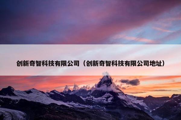 创新奇智科技有限公司（创新奇智科技有限公司地址）