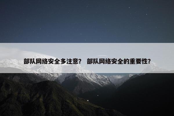 部队网络安全多注意？ 部队网络安全的重要性？