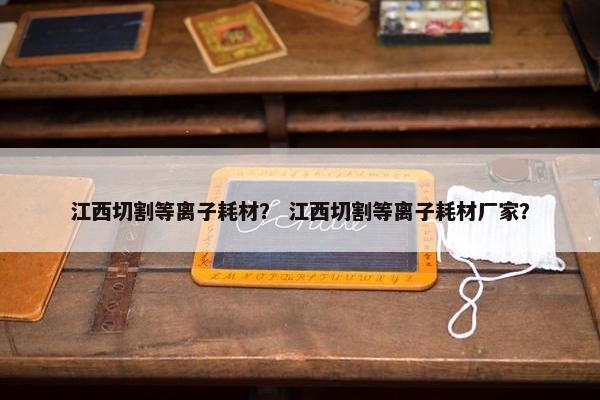 江西切割等离子耗材？ 江西切割等离子耗材厂家？