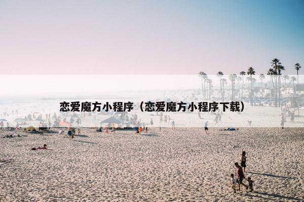 恋爱魔方小程序（恋爱魔方小程序下载）