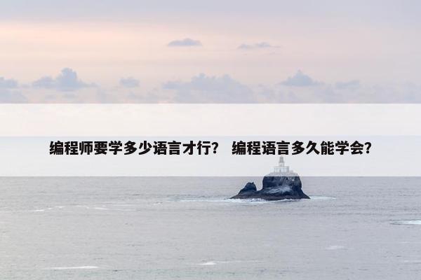 编程师要学多少语言才行？ 编程语言多久能学会？