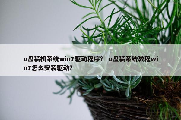 u盘装机系统win7驱动程序？ u盘装系统教程win7怎么安装驱动？