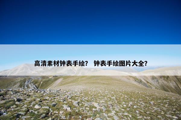 高清素材钟表手绘？ 钟表手绘图片大全？
