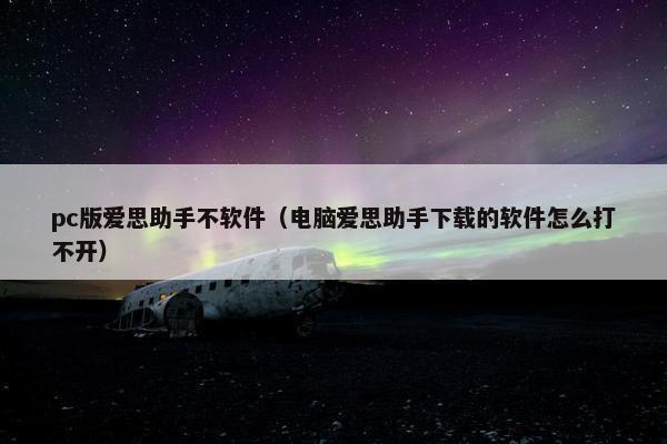 pc版爱思助手不软件（电脑爱思助手下载的软件怎么打不开）