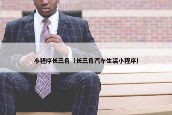 小程序长三角（长三角汽车生活小程序）