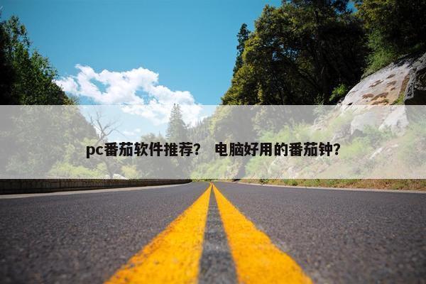 pc番茄软件推荐？ 电脑好用的番茄钟？
