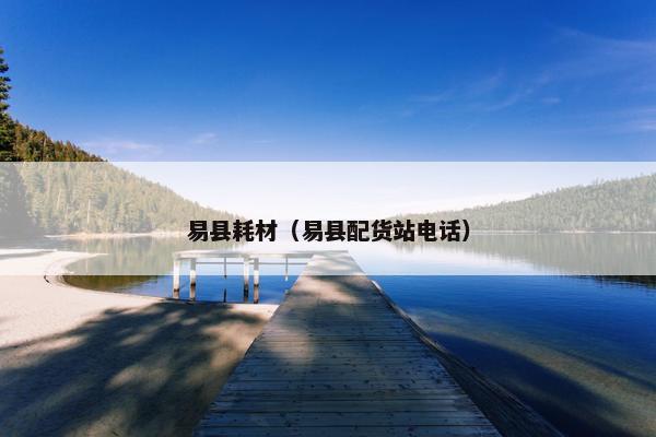 易县耗材（易县配货站电话）