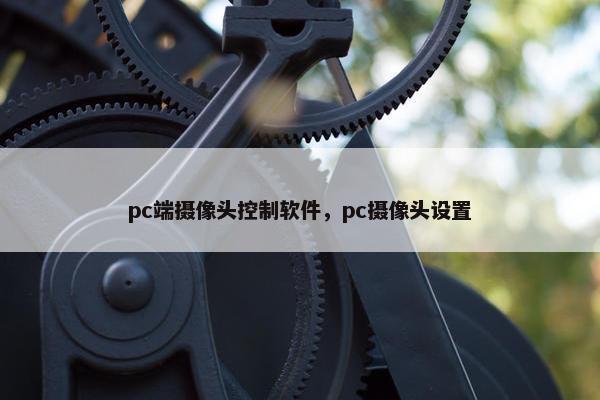 pc端摄像头控制软件，pc摄像头设置