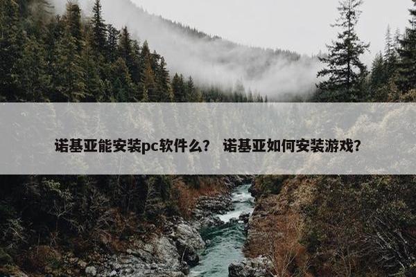 诺基亚能安装pc软件么？ 诺基亚如何安装游戏？