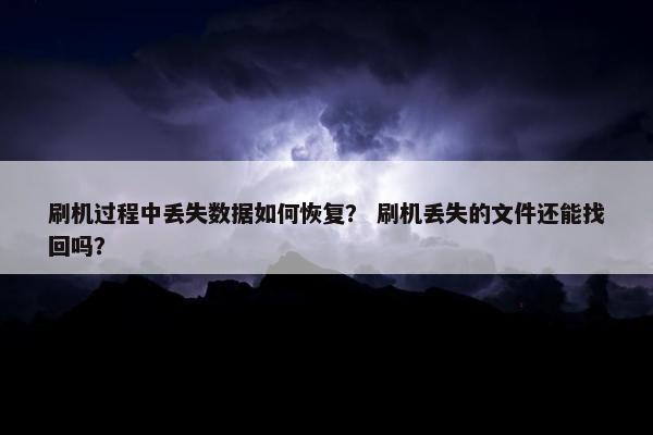刷机过程中丢失数据如何恢复？ 刷机丢失的文件还能找回吗？