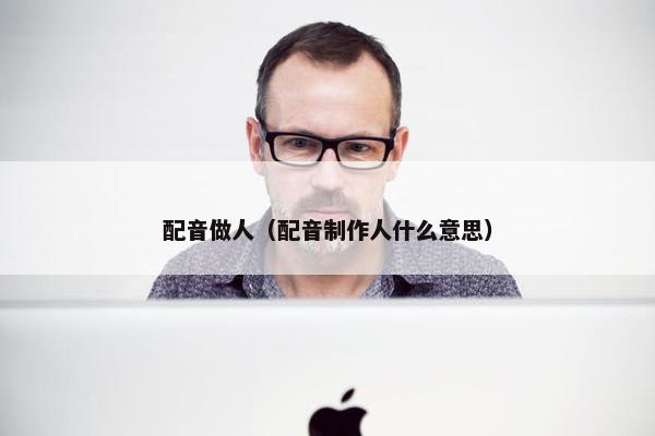 配音做人（配音制作人什么意思）