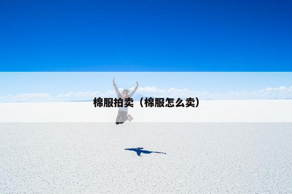 棉服拍卖（棉服怎么卖）