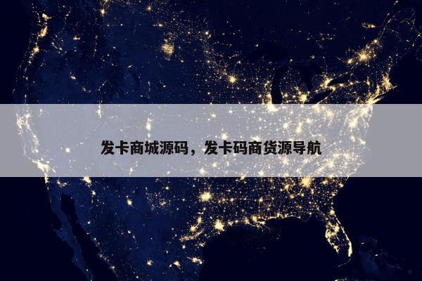 发卡商城源码，发卡码商货源导航