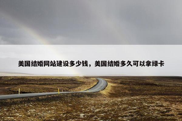 美国结婚网站建设多少钱，美国结婚多久可以拿绿卡