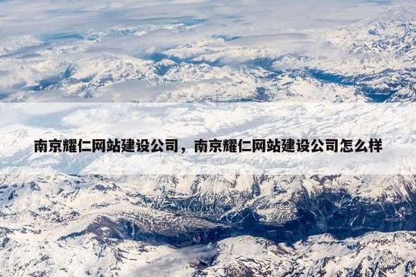 南京耀仁网站建设公司，南京耀仁网站建设公司怎么样