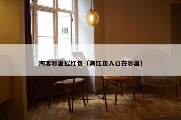 淘客哪里摇红包（淘红包入口在哪里）