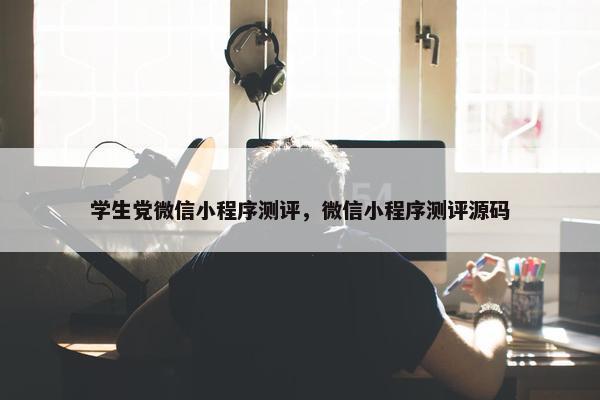 学生党微信小程序测评，微信小程序测评源码