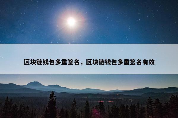 区块链钱包多重签名，区块链钱包多重签名有效