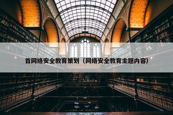 首网络安全教育策划（网络安全教育主题内容）