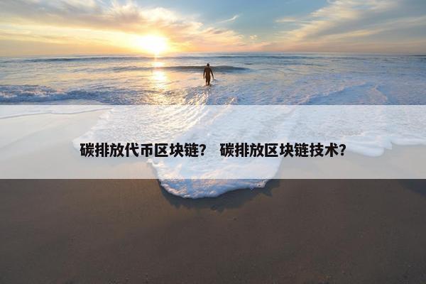 碳排放代币区块链？ 碳排放区块链技术？