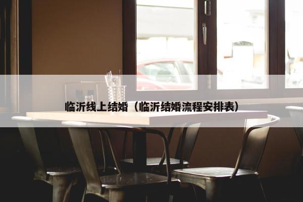 临沂线上结婚（临沂结婚流程安排表）
