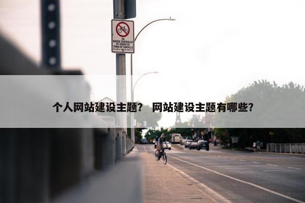 个人网站建设主题？ 网站建设主题有哪些？