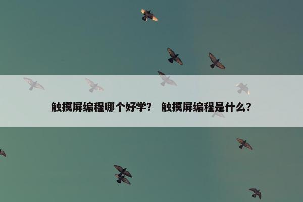 触摸屏编程哪个好学？ 触摸屏编程是什么？
