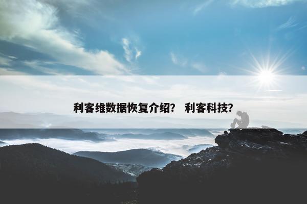 利客维数据恢复介绍？ 利客科技？