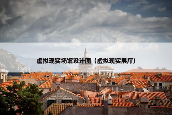 虚拟现实场馆设计图（虚拟现实展厅）