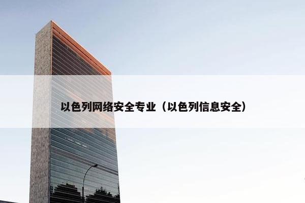 以色列网络安全专业（以色列信息安全）