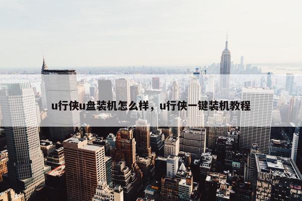 u行侠u盘装机怎么样，u行侠一键装机教程