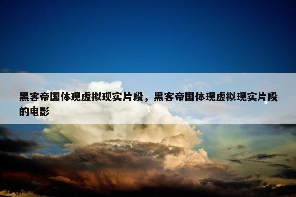 黑客帝国体现虚拟现实片段，黑客帝国体现虚拟现实片段的电影