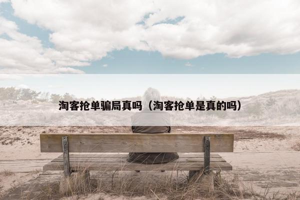 淘客抢单骗局真吗（淘客抢单是真的吗）