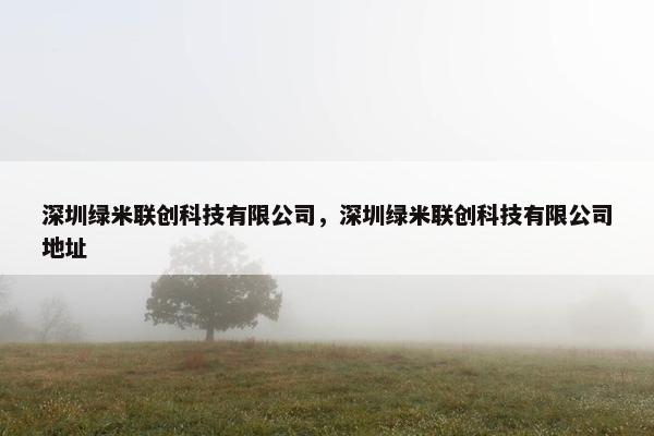 深圳绿米联创科技有限公司，深圳绿米联创科技有限公司地址