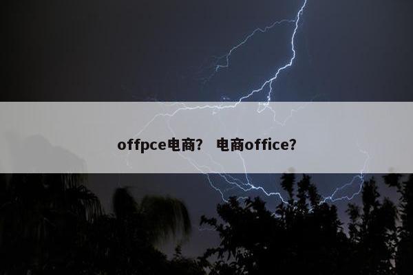 offpce电商？ 电商office？