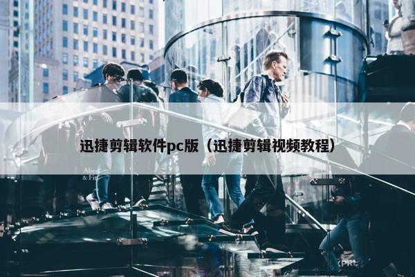 迅捷剪辑软件pc版（迅捷剪辑视频教程）