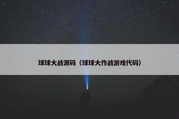 球球大战源码（球球大作战游戏代码）