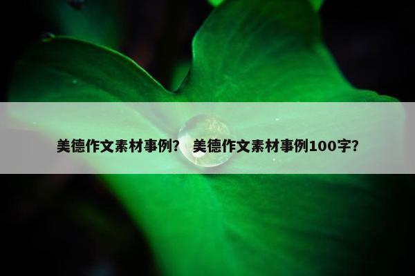 美德作文素材事例？ 美德作文素材事例100字？