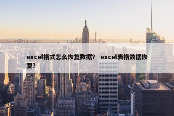 excel格式怎么恢复数据？ excel表格数据恢复？
