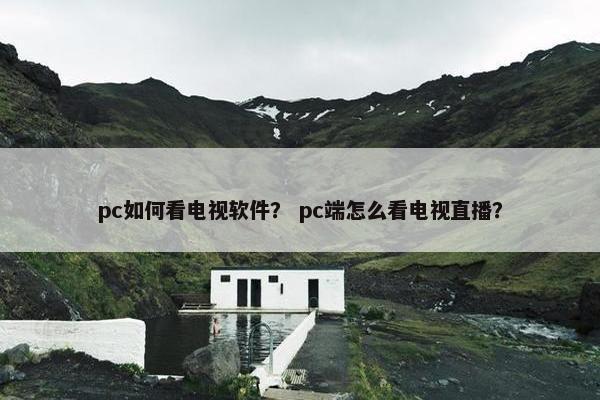 pc如何看电视软件？ pc端怎么看电视直播？