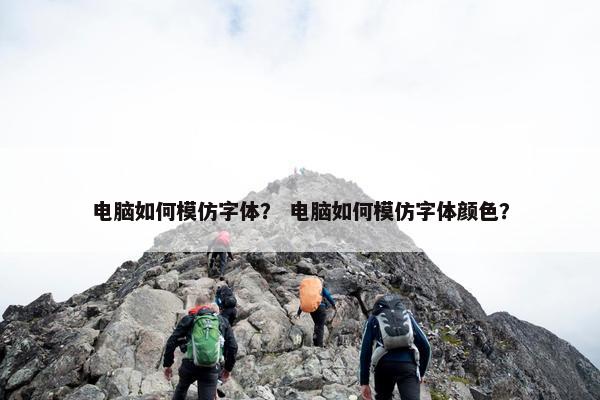 电脑如何模仿字体？ 电脑如何模仿字体颜色？