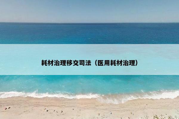 耗材治理移交司法（医用耗材治理）