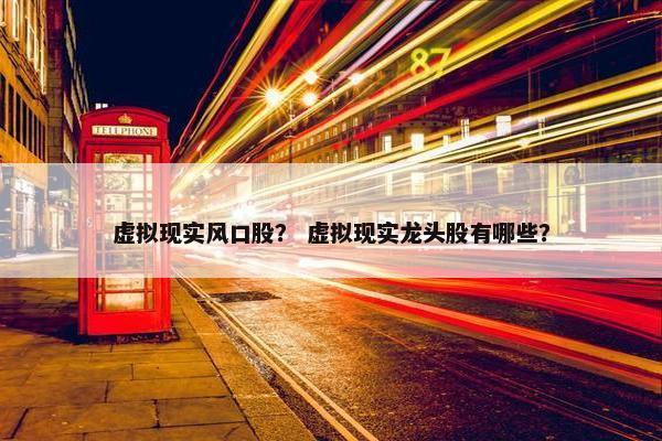 虚拟现实风口股？ 虚拟现实龙头股有哪些？