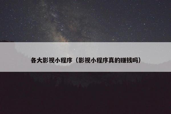 各大影视小程序（影视小程序真的赚钱吗）