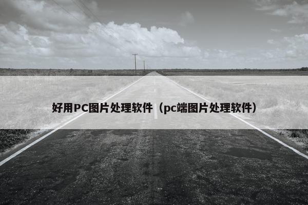 好用PC图片处理软件（pc端图片处理软件）