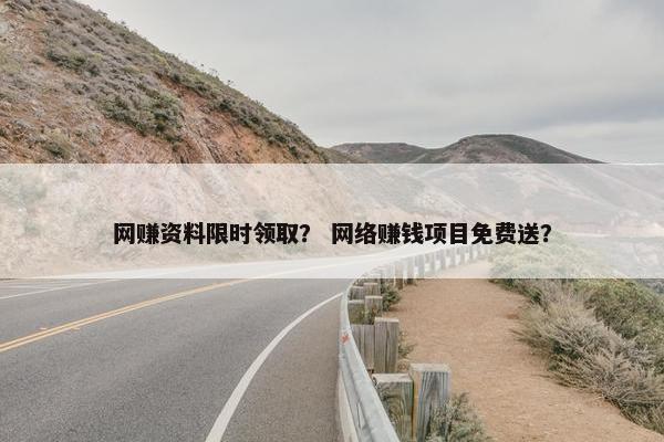 网赚资料限时领取？ 网络赚钱项目免费送？