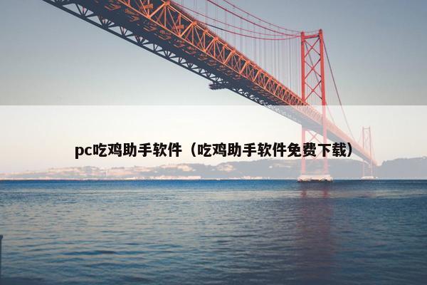 pc吃鸡助手软件（吃鸡助手软件免费下载）